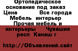 Ортопедическое основание под заказ › Цена ­ 3 160 - Все города Мебель, интерьер » Прочая мебель и интерьеры   . Чувашия респ.,Канаш г.